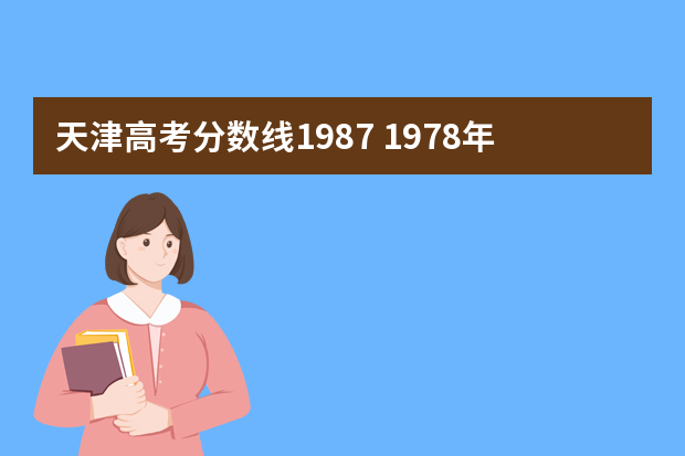 天津高考分数线1987 1978年天津高考录取线